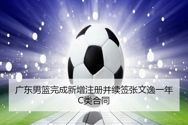 广东男篮完成新增注册并续签张文逸一年C类合同
